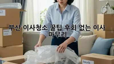 부산 이사청소 꿀팁: 후회 없는 이사 마무리!