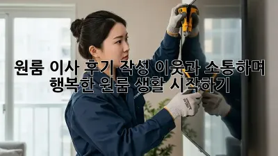 원룸 이사 후기 작성: 이웃과 소통하며 행복한 원룸 생활 시작하기!