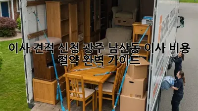 이사 견적 신청: 광주 남산동 이사 비용 절약 완벽 가이드