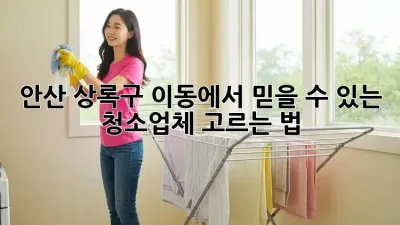 안산 상록구 이동에서 믿을 수 있는 청소업체 고르는 법